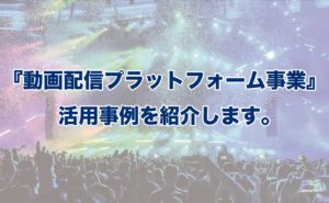 動画配信プラットフォーム事業活用事例紹介プログ用サムネイル